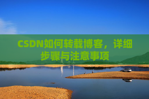 CSDN如何转载博客，详细步骤与注意事项