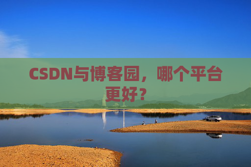CSDN与博客园，哪个平台更好？