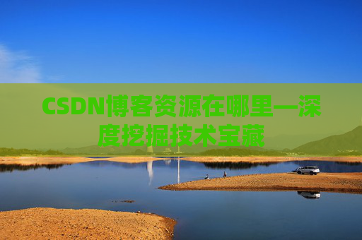 CSDN博客资源在哪里—深度挖掘技术宝藏