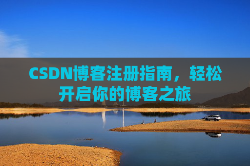 CSDN博客注册指南，轻松开启你的博客之旅